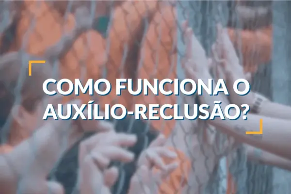 Como Funciona o Auxílio Reclusão? Quem tem direito ao benefício?